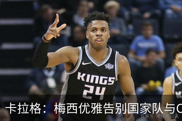 卡拉格：梅西优雅告别国家队与C罗形成鲜明对比